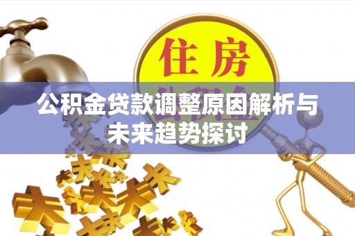 麻章公积金贷款调整原因解析与未来趋势探讨