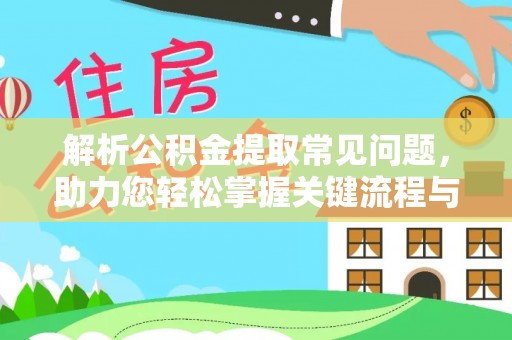 麻章解析公积金提取常见问题，助力您轻松掌握关键流程与技巧
