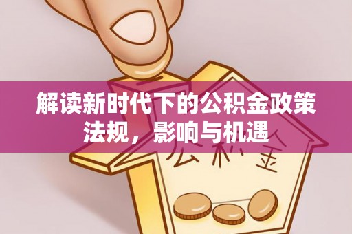 麻章解读新时代下的公积金政策法规，影响与机遇