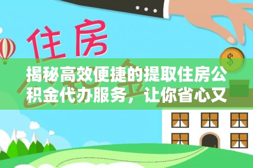 麻章揭秘高效便捷的提取住房公积金代办服务，让你省心又省力