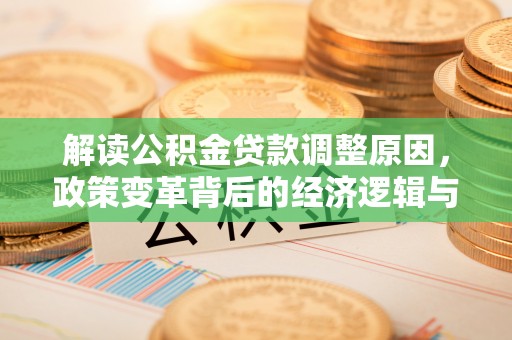 麻章解读公积金贷款调整原因，政策变革背后的经济逻辑与民生影响